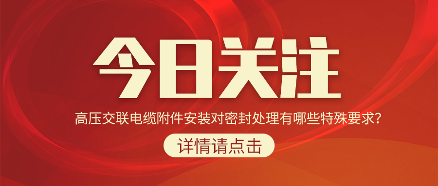 高壓交聯(lián)電纜附件安裝對密封處理有哪些特殊要求？