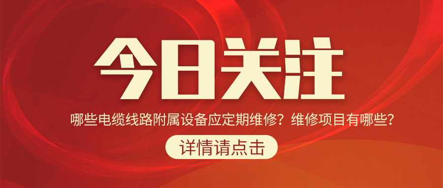 哪些電纜線路附屬設(shè)備應(yīng)定期維修？維修項目有哪些？